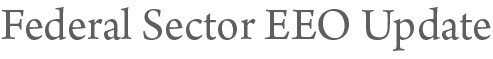 Federal Sector EEO Update